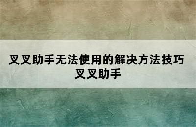 叉叉助手无法使用的解决方法技巧 叉叉助手